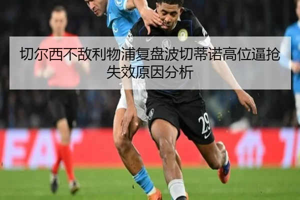 切尔西不敌利物浦复盘波切蒂诺高位逼抢失效原因分析
